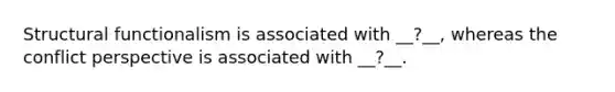 Structural functionalism is associated with __?__, whereas the conflict perspective is associated with __?__.