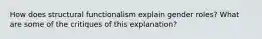 How does structural functionalism explain gender roles? What are some of the critiques of this explanation?