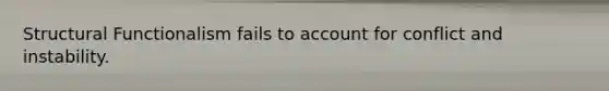 Structural Functionalism fails to account for conflict and instability.