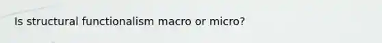 Is structural functionalism macro or micro?