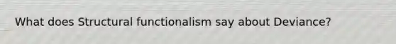 What does Structural functionalism say about Deviance?