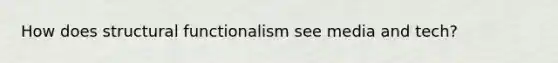 How does structural functionalism see media and tech?