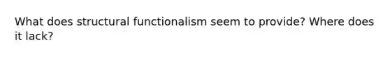 What does structural functionalism seem to provide? Where does it lack?