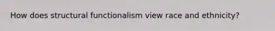 How does structural functionalism view race and ethnicity?