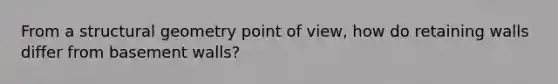 From a structural geometry point of view, how do retaining walls differ from basement walls?