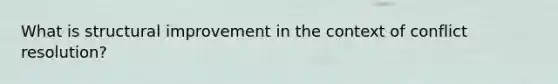 What is structural improvement in the context of conflict resolution?