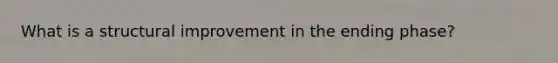 What is a structural improvement in the ending phase?