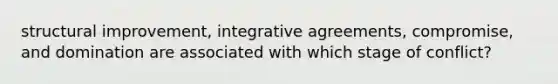 structural improvement, integrative agreements, compromise, and domination are associated with which stage of conflict?