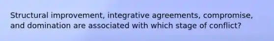 Structural improvement, integrative agreements, compromise, and domination are associated with which stage of conflict?