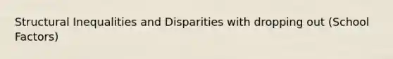 Structural Inequalities and Disparities with dropping out (School Factors)