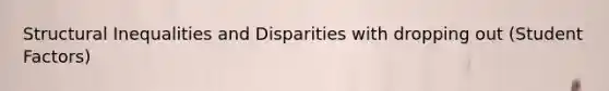 Structural Inequalities and Disparities with dropping out (Student Factors)