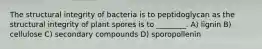 The structural integrity of bacteria is to peptidoglycan as the structural integrity of plant spores is to ________. A) lignin B) cellulose C) secondary compounds D) sporopollenin