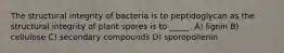 The structural integrity of bacteria is to peptidoglycan as the structural integrity of plant spores is to _____. A) lignin B) cellulose C) secondary compounds D) sporopollenin