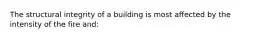 The structural integrity of a building is most affected by the intensity of the fire and: