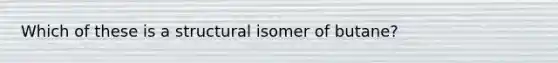 Which of these is a structural isomer of butane?