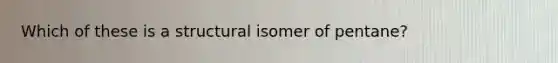 Which of these is a structural isomer of pentane?