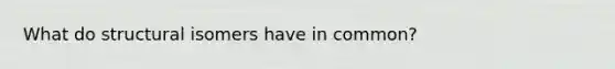 What do structural isomers have in common?
