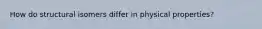 How do structural isomers differ in physical properties?