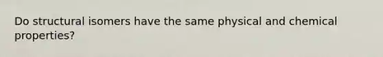 Do structural isomers have the same physical and chemical properties?