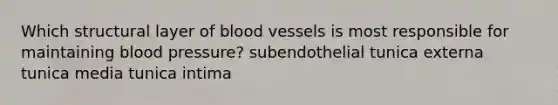 Which structural layer of blood vessels is most responsible for maintaining blood pressure? subendothelial tunica externa tunica media tunica intima