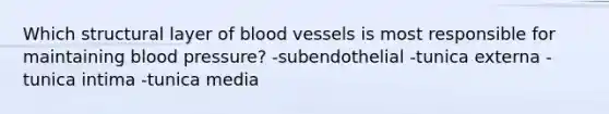 Which structural layer of blood vessels is most responsible for maintaining blood pressure? -subendothelial -tunica externa -tunica intima -tunica media