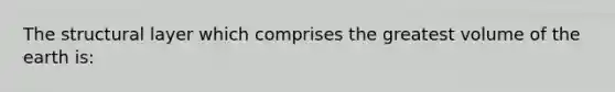 The structural layer which comprises the greatest volume of the earth is: