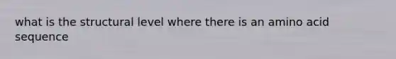 what is the structural level where there is an amino acid sequence