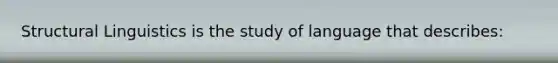 Structural Linguistics is the study of language that describes: