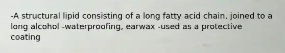 -A structural lipid consisting of a long fatty acid chain, joined to a long alcohol -waterproofing, earwax -used as a protective coating