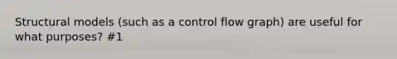 Structural models (such as a control flow graph) are useful for what purposes? #1