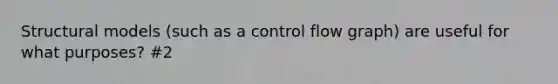 Structural models (such as a control flow graph) are useful for what purposes? #2