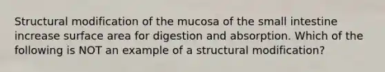 Structural modification of the mucosa of the small intestine increase surface area for digestion and absorption. Which of the following is NOT an example of a structural modification?