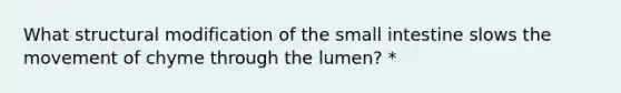 What structural modification of the small intestine slows the movement of chyme through the lumen? *