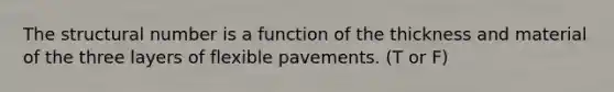 The structural number is a function of the thickness and material of the three layers of flexible pavements. (T or F)