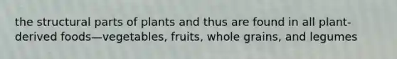 the structural parts of plants and thus are found in all plant-derived foods—vegetables, fruits, whole grains, and legumes