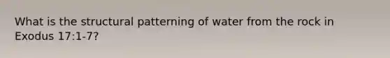 What is the structural patterning of water from the rock in Exodus 17:1-7?