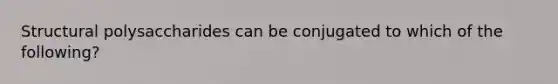 Structural polysaccharides can be conjugated to which of the following?