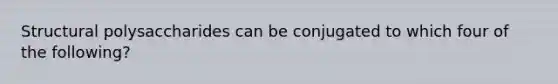 Structural polysaccharides can be conjugated to which four of the following?