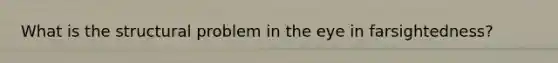 What is the structural problem in the eye in farsightedness?