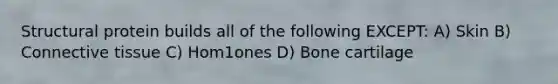 Structural protein builds all of the following EXCEPT: A) Skin B) Connective tissue C) Hom1ones D) Bone cartilage