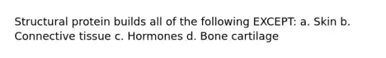 Structural protein builds all of the following EXCEPT: a. Skin b. Connective tissue c. Hormones d. Bone cartilage