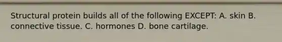Structural protein builds all of the following EXCEPT: A. skin B. connective tissue. C. hormones D. bone cartilage.