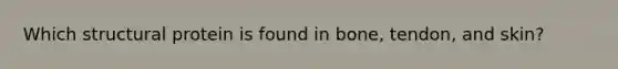 Which structural protein is found in bone, tendon, and skin?