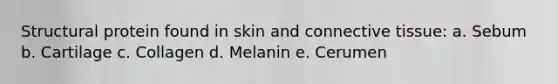 Structural protein found in skin and connective tissue: a. Sebum b. Cartilage c. Collagen d. Melanin e. Cerumen