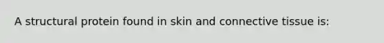 A structural protein found in skin and <a href='https://www.questionai.com/knowledge/kYDr0DHyc8-connective-tissue' class='anchor-knowledge'>connective tissue</a> is: