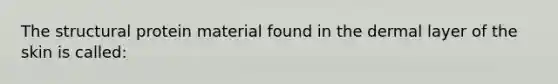 The structural protein material found in the dermal layer of the skin is called: