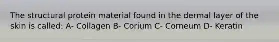 The structural protein material found in the dermal layer of the skin is called: A- Collagen B- Corium C- Corneum D- Keratin