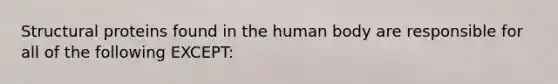 Structural proteins found in the human body are responsible for all of the following EXCEPT: