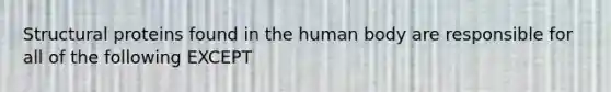 Structural proteins found in the human body are responsible for all of the following EXCEPT