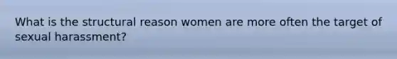 What is the structural reason women are more often the target of sexual harassment?